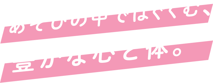 遊びの中で育む、豊かな心と体。