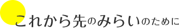 これから先のみらいのために